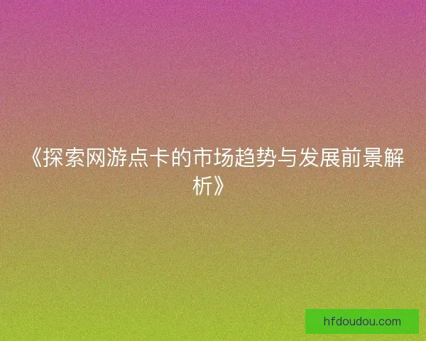 《探索网游点卡的市场趋势与发展前景解析》
