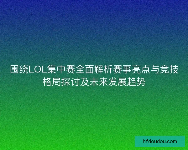 围绕LOL集中赛全面解析赛事亮点与竞技格局探讨及未来发展趋势
