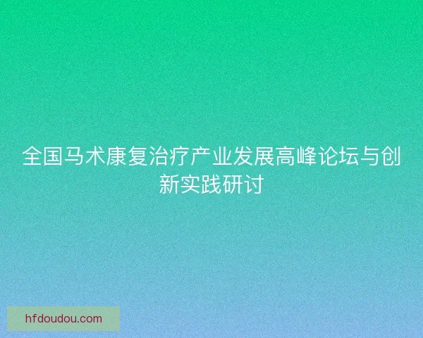 全国马术康复治疗产业发展高峰论坛与创新实践研讨