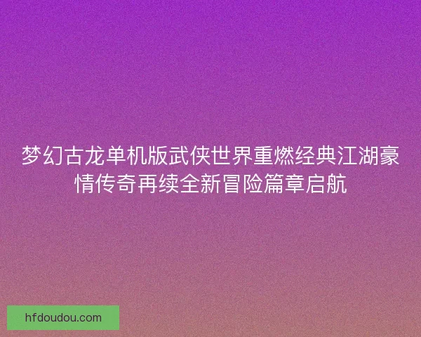 梦幻古龙单机版武侠世界重燃经典江湖豪情传奇再续全新冒险篇章启航