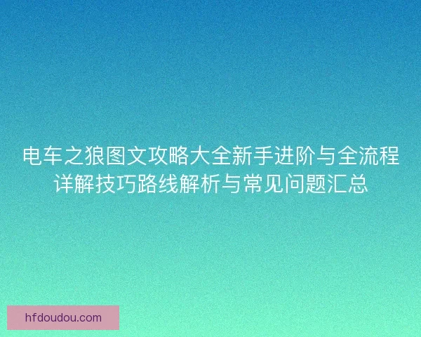 电车之狼图文攻略大全新手进阶与全流程详解技巧路线解析与常见问题汇总
